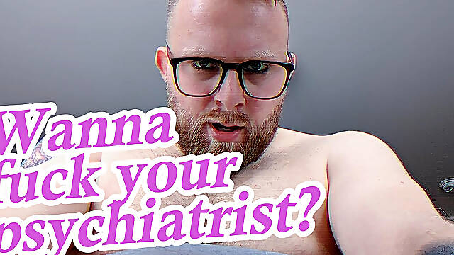 Look into your kinky psychiatrists eyes as he pounds you into oblivion